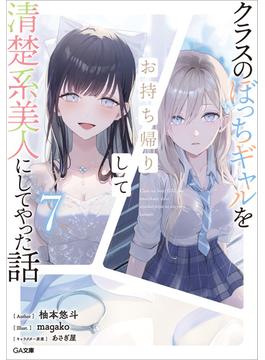 クラスのぼっちギャルをお持ち帰りして清楚系美人にしてやった話７(GA文庫)