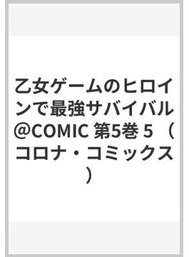 乙女ゲームのヒロインで最強サバイバル＠COMIC 第5巻 5 （コロナ・コミックス）