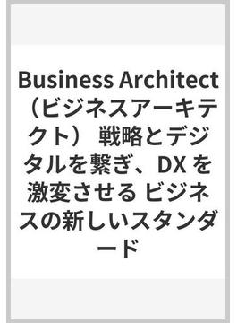 Business Architect（ビジネスアーキテクト） 戦略とデジタルを繋ぎ、DX を激変させる ビジネスの新しいスタンダード