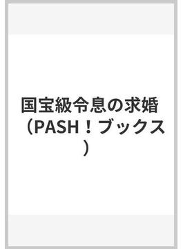 国宝級令息の求婚(PASH!ブックス)