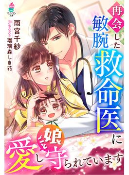 再会した敏腕救命医に娘ごと愛し守られています(マカロン文庫)