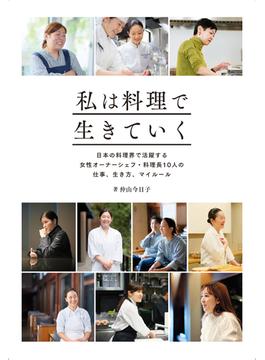 私は料理で生きていく 日本の料理界で活躍する女性オーナーシェフ・料理長10人の仕事、生き方、マイルール