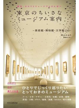 東京のちいさなミュージアム案内 美術館・博物館・文学館１５０ 週末、ぶらりとミュージアムさんぽへ