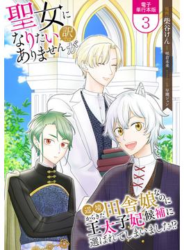 聖女になりたい訳ではありませんが　辺境からきた田舎娘なのに王太子妃候補に選ばれてしまいました!?【電子単行本版】 ／ 3