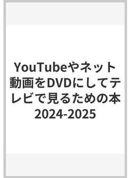 YouTubeやネット動画をDVDにしてテレビで見るための本2024-2025 ～ダウンロードから編集・書き込みまですべて無料ツールでできる! (DVD-ROM付属)
