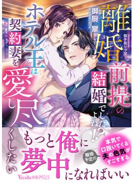 離婚前提の結婚でしたよね!?　ホテル王は契約妻を愛し尽くしたい(ヴァニラ文庫)