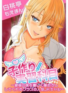 子作り実習科目～絶倫の僕を優しく筆おろししてくれるクラスの人気JKギャル～【合本版】1