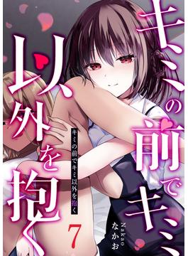 キミの前でキミ以外を抱く【単話版】（７）(GANMA!)