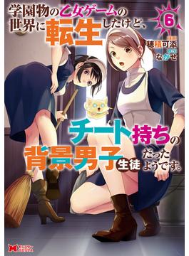 学園物の乙女ゲームの世界に転生したけど、チート持ちの背景男子生徒だったようです。（コミック） ： 6(モンスターコミックス)