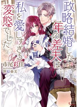 政略結婚した年の差夫は、私を愛しすぎる変態でした(ソーニャ文庫)