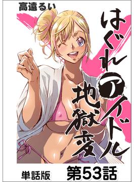 はぐれアイドル地獄変【単話版】 第53話