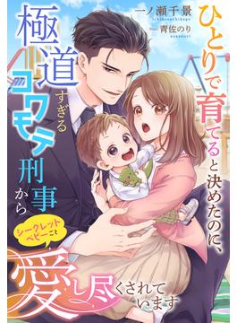 ひとりで育てると決めたのに、極道すぎるコワモテ刑事からシークレットベビーごと愛し尽くされています(夢中文庫セレナイト)