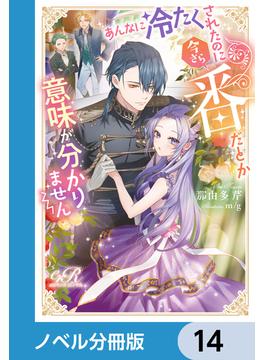 あんなに冷たくされたのに今さら番だとか意味が分かりません【ノベル分冊版】　14(eロマンスロイヤル)