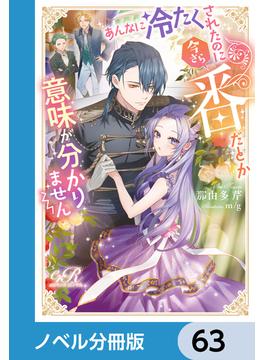 あんなに冷たくされたのに今さら番だとか意味が分かりません【ノベル分冊版】　63(eロマンスロイヤル)