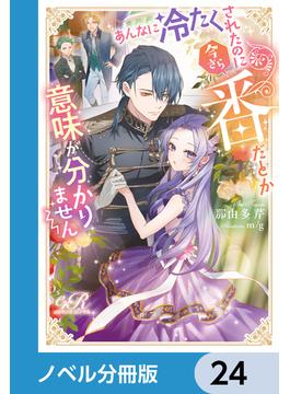 あんなに冷たくされたのに今さら番だとか意味が分かりません【ノベル分冊版】　24(eロマンスロイヤル)