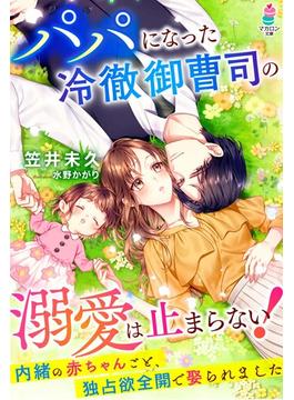 パパになった冷徹御曹司の溺愛は止まらない！～内緒の赤ちゃんごと、独占欲全開で娶られました～(マカロン文庫)