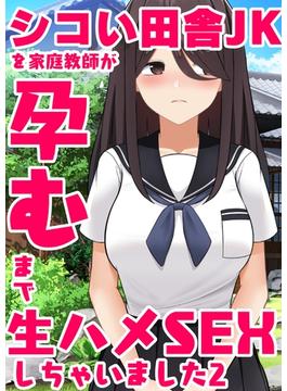 シコい田舎JKを家庭教師が孕むまで生ハメSEXしちゃいました ２