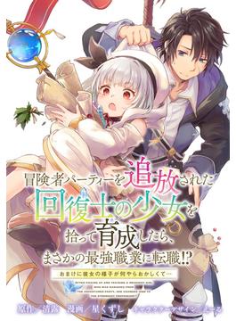 【11-15セット】冒険者パーティーを追放された回復士の少女を拾って育成したら、まさかの最強職業に転職!? おまけに彼女の様子が何やらおかしくて…　【連載版】(ＲＥＸコミックス)