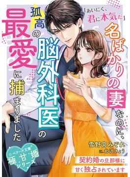 名ばかりの妻なのに、孤高の脳外科医の最愛に捕まりました～契約婚の旦那様に甘く独占されています～【極甘婚シリーズ】【SS付き】(ベリーズ文庫)