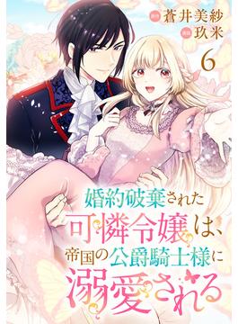 婚約破棄された可憐令嬢は、帝国の公爵騎士様に溺愛される(話売り)　#6(プリンセス・コミックス)