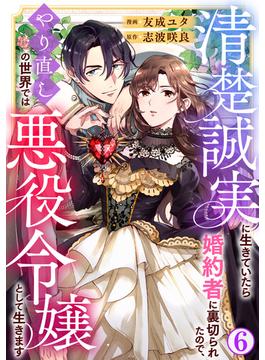 【6-10セット】清楚誠実に生きていたら婚約者に裏切られたので、やり直しの世界では悪役令嬢として生きます(素敵なロマンス)