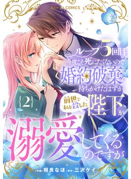 ループ５回目。今度こそ死にたくないので婚約破棄を持ちかけたはずが、前世で私を殺した陛下が溺愛してくるのですが2巻(Berry's COMICS)