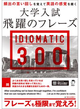 大学入試 飛躍のフレーズ IDIOMATIC 300［音声DL付］