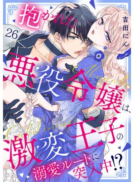 【26-30セット】抱かれた悪役令嬢は、激変王子の溺愛ルートに突入中！？(TL★オトメチカ)