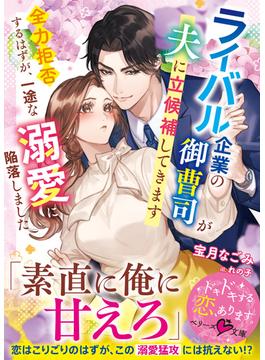 ライバル企業の御曹司が夫に立候補してきます～全力拒否するはずが、一途な溺愛に陥落しました～(ベリーズ文庫)
