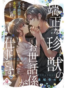 端正な珍獣のお世話係が仕事です　孤独な天才画家が本気の恋に落ちたなら(e-オパール)