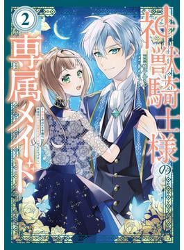 神獣騎士様の専属メイド～無能と呼ばれた令嬢は、本当は希少な聖属性の使い手だったようです～（２）