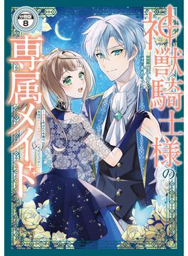 神獣騎士様の専属メイド～無能と呼ばれた令嬢は、本当は希少な聖属性の使い手だったようです～　分冊版（８）