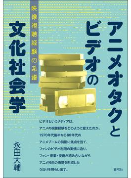 アニメオタクとビデオの文化社会学