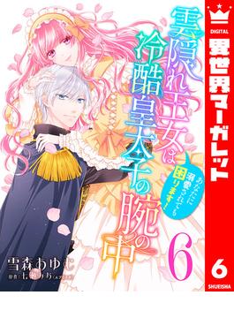 【6-10セット】雲隠れ王女は冷酷皇太子の腕の中～あなたに溺愛されても困ります！(異世界マーガレット)