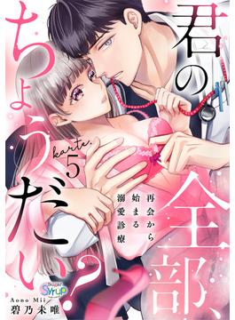 君の全部、ちょうだい?～再会から始まる溺愛診療～　karte.5(Sugar Syrup)