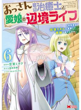 【6-10セット】おっさん底辺治癒士と愛娘の辺境ライフ～中年男が回復スキルに覚醒して、英雄へ成り上がる～（コミック）(モンスターコミックス)