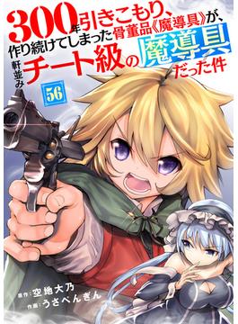 【56-60セット】300年引きこもり、作り続けてしまった骨董品《魔導具》が、軒並みチート級の魔導具だった件(COMICアンブル)