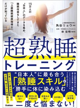 超熟睡トレーニング 15万人の“日本人”のデータを集め、睡眠改善をしてきた「上級睡眠健康指導士」だけが知っている