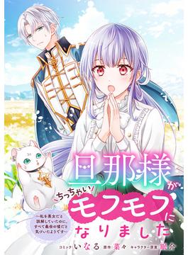 旦那様がちっちゃいモフモフになりました　～私を悪女だと誤解していたのに、すべて義母の嘘だと気づいたようです～　【連載版】（６）(ＺＥＲＯ-ＳＵＭコミックス)