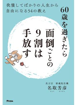 60歳を過ぎたら面倒ごとの9割は手放す 我慢してばかりの人生から自由になる54の教え