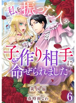 【6-10セット】私を振った人の子作り相手に命ぜられました(素敵なロマンス)
