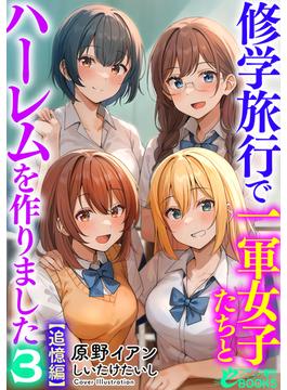 修学旅行で一軍女子たちとハーレムを作りました３【追憶編】(フランス書院eブックス)