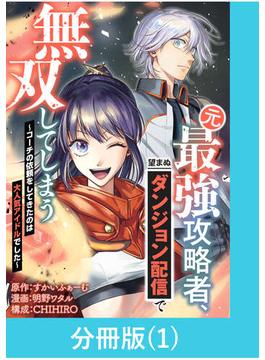 【1-5セット】元最強攻略者、望まぬダンジョン配信で無双してしまう～コーチの依頼をしてきたのは大人気アイドルでした～【分冊版】(マンガBANGコミックス)