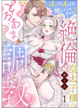 【全1-8セット】絶倫皇太子様のとろあま調教 イってもイっても離してくれません！（分冊版）(無敵恋愛S*girl)