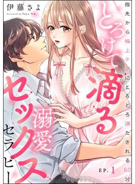 とろけて滴る溺愛セックスセラピー 指先から極上テクにとろとろ満たされる60分（分冊版） 【第1話】(無敵恋愛S*girl)