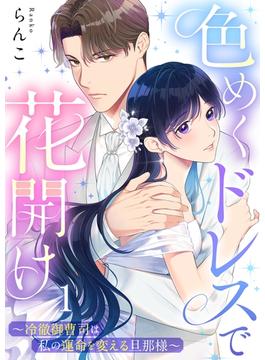 色めくドレスで花開け～冷徹御曹司は私の運命を変える旦那様～（１）(ザクロマニカ)