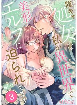 陰キャ処女な私が異世界で美形エルフに迫られてます 3(シーモアコミックス)