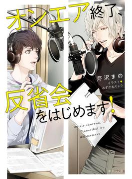 オンエア終了、反省会をはじめます！【SS付き電子限定版】(キャラ文庫)