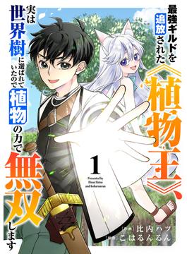 【1-5セット】最強ギルドを追放された《植物王》、実は世界樹に選ばれていたので植物の力で無双します(comic スピラ)
