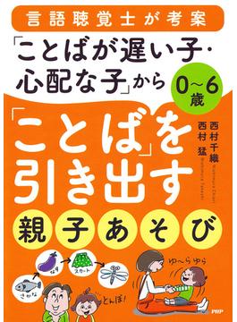 ０～６歳 言語聴覚士が考案 「ことばが遅い子・心配な子」から「ことば」を引き出す親子あそび